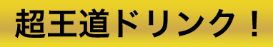 超王道ドリンク！